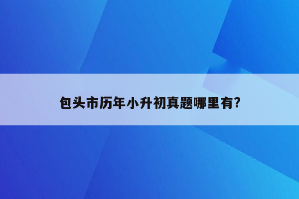 包头市历年小升初真题哪里有?