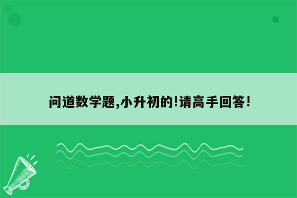 问道数学题,小升初的!请高手回答!