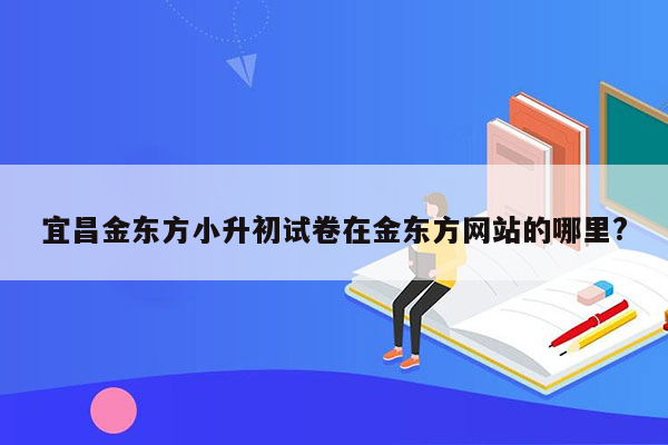 宜昌金东方小升初试卷在金东方网站的哪里?