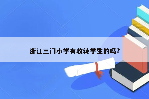 浙江三门小学有收转学生的吗?