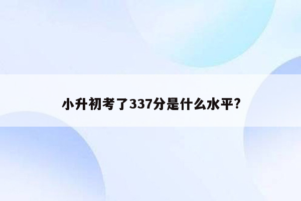 小升初考了337分是什么水平?