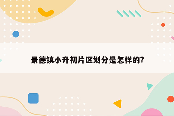 景德镇小升初片区划分是怎样的?