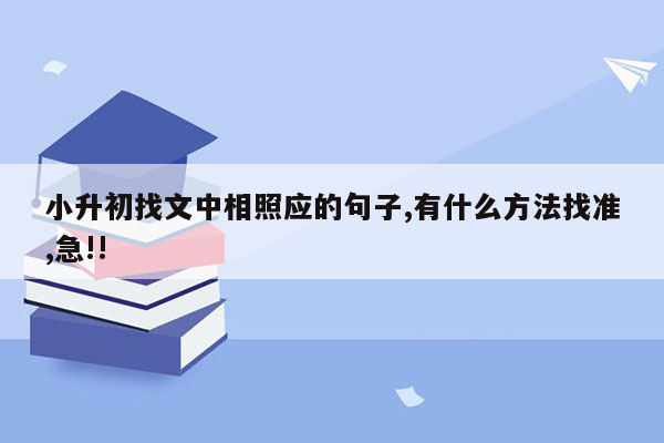 小升初找文中相照应的句子,有什么方法找准,急!!