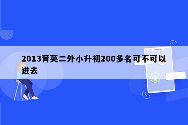 2013育英二外小升初200多名可不可以进去