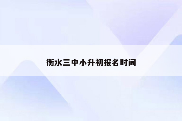 衡水三中小升初报名时间