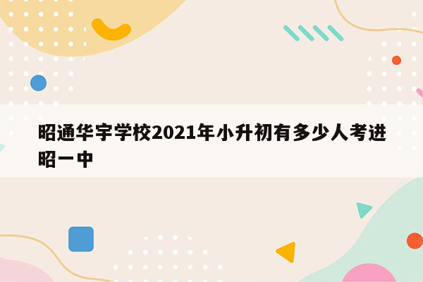 昭通华宇学校2021年小升初有多少人考进昭一中