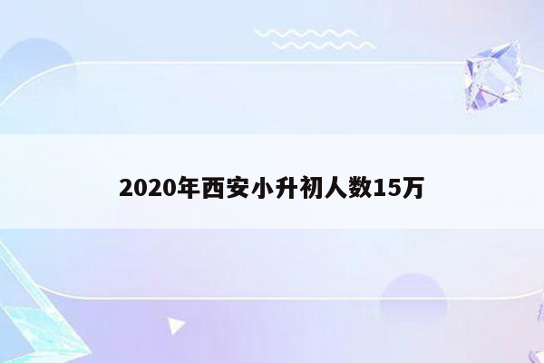 2020年西安小升初人数15万