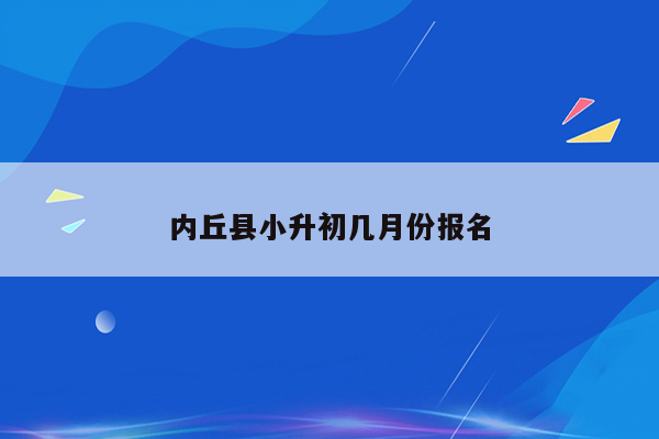 内丘县小升初几月份报名