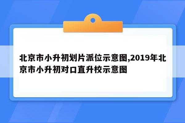 北京市小升初划片派位示意图,2019年北京市小升初对口直升校示意图