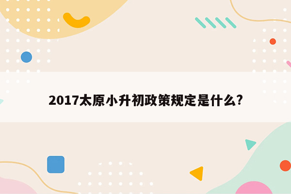 2017太原小升初政策规定是什么?