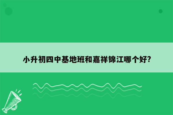 小升初四中基地班和嘉祥锦江哪个好?