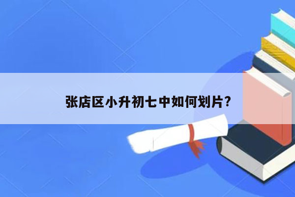 张店区小升初七中如何划片?