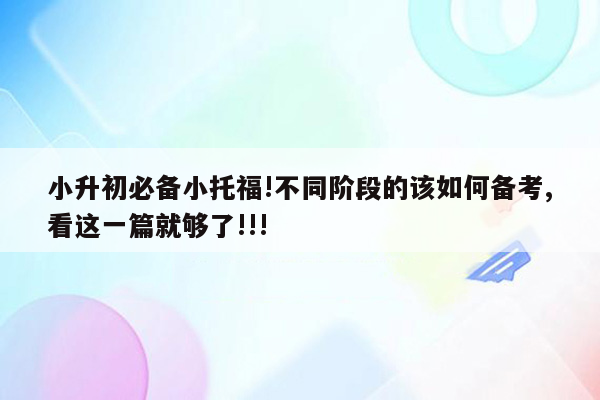 小升初必备小托福!不同阶段的该如何备考,看这一篇就够了!!!