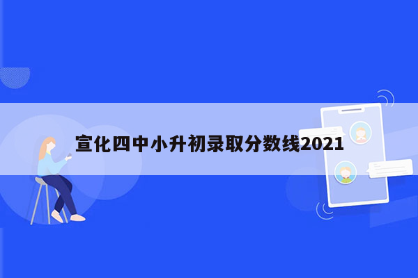 宣化四中小升初录取分数线2021