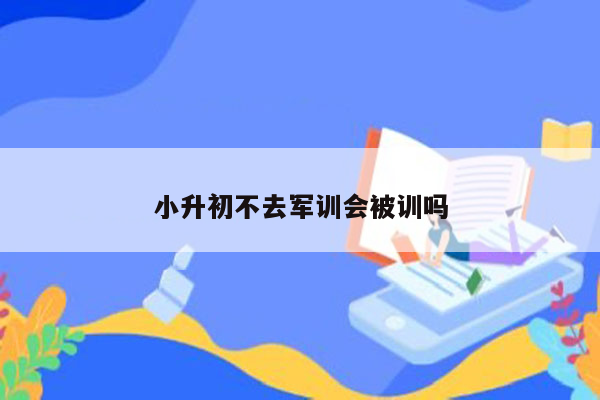 小升初不去军训会被训吗