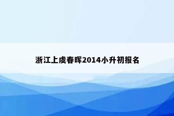 浙江上虞春晖2014小升初报名