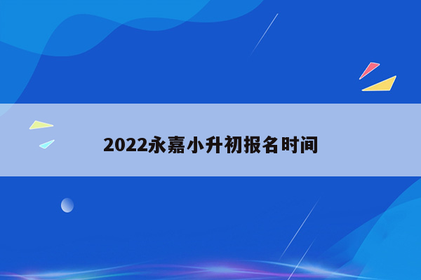 2022永嘉小升初报名时间