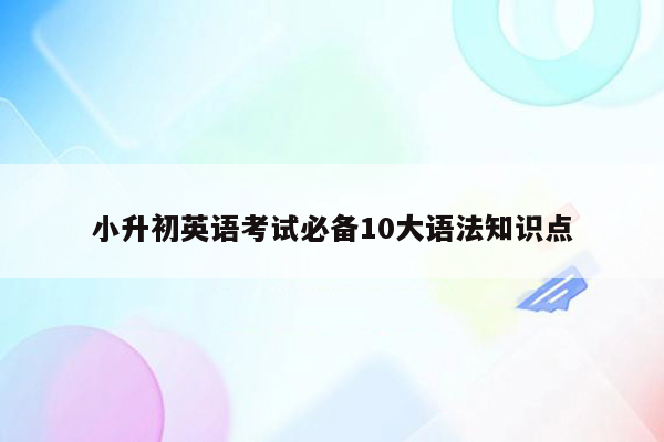 小升初英语考试必备10大语法知识点