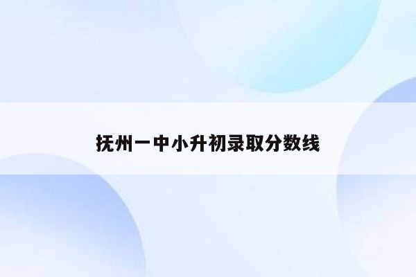 抚州一中小升初录取分数线