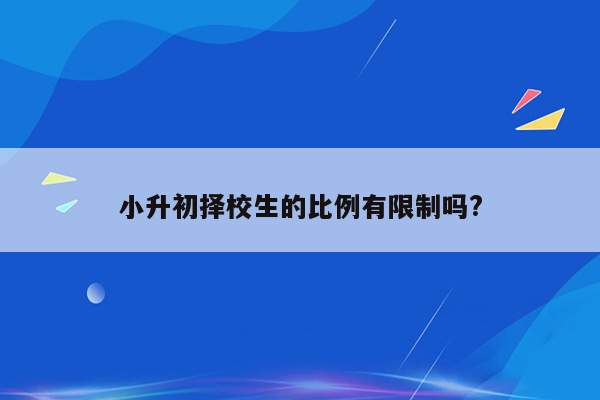 小升初择校生的比例有限制吗?