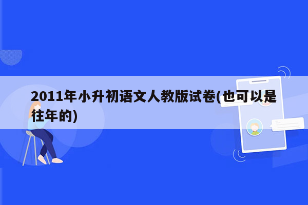 2011年小升初语文人教版试卷(也可以是往年的)