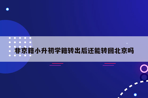 非京籍小升初学籍转出后还能转回北京吗