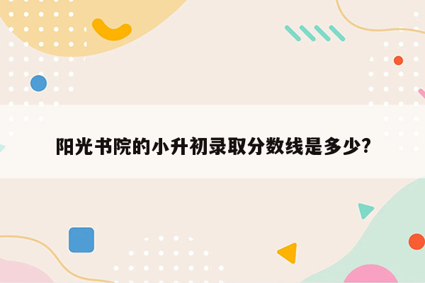 阳光书院的小升初录取分数线是多少?