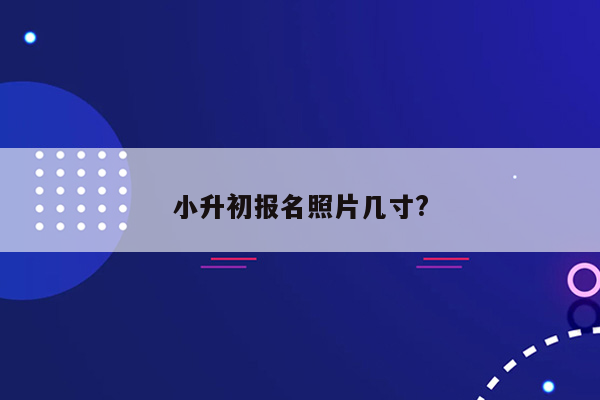 小升初报名照片几寸?