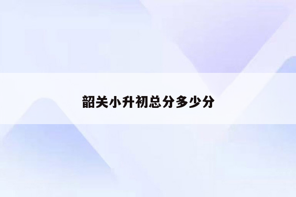 韶关小升初总分多少分