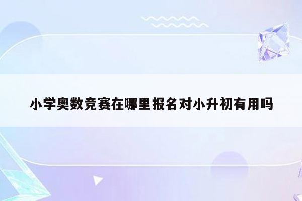 小学奥数竞赛在哪里报名对小升初有用吗