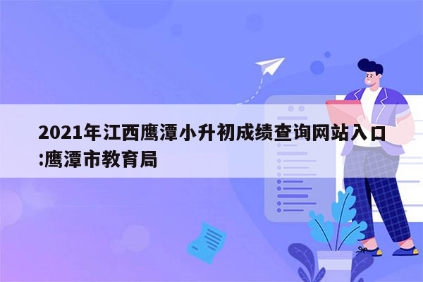 2021年江西鹰潭小升初成绩查询网站入口:鹰潭市教育局