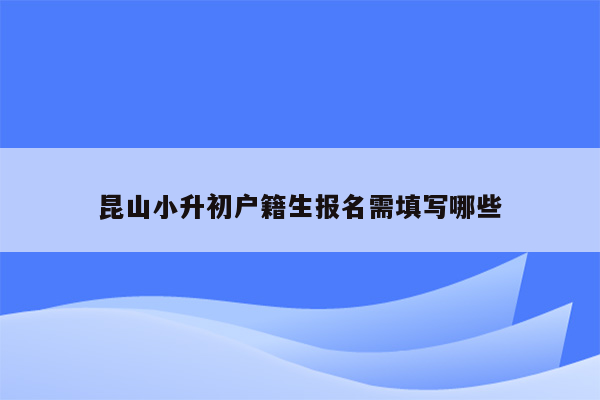 昆山小升初户籍生报名需填写哪些