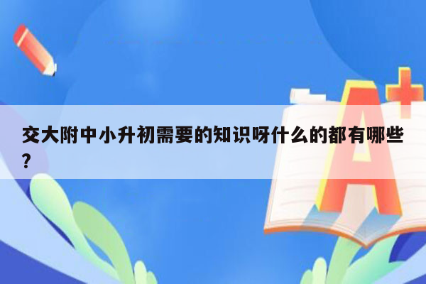 交大附中小升初需要的知识呀什么的都有哪些?