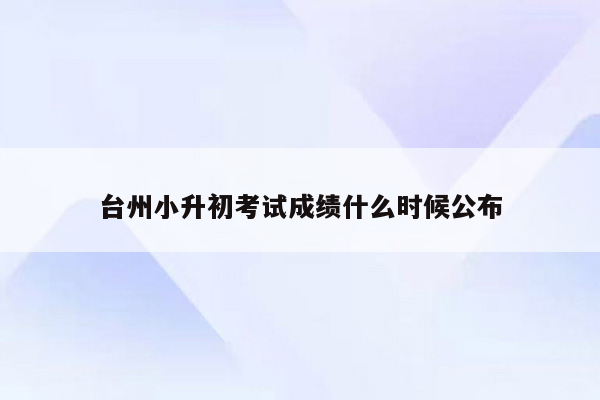 台州小升初考试成绩什么时候公布