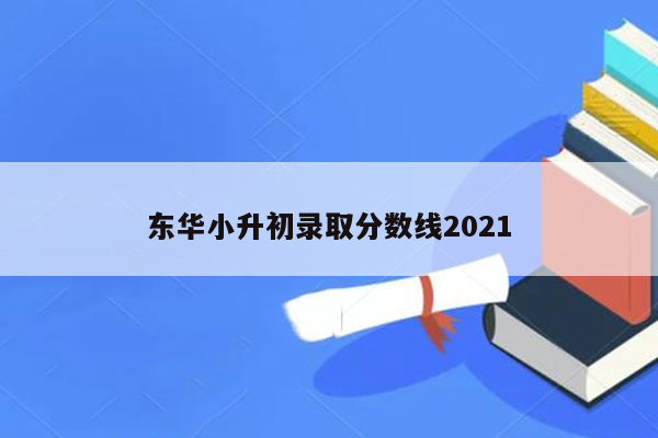 东华小升初录取分数线2021