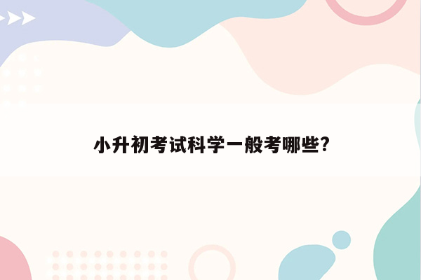 小升初考试科学一般考哪些?