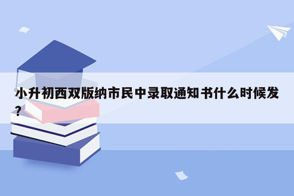 小升初西双版纳市民中录取通知书什么时候发?