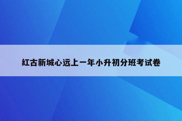 红古新城心远上一年小升初分班考试卷