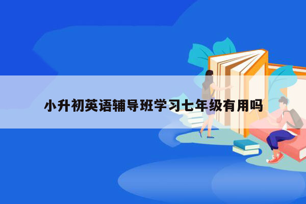 小升初英语辅导班学习七年级有用吗