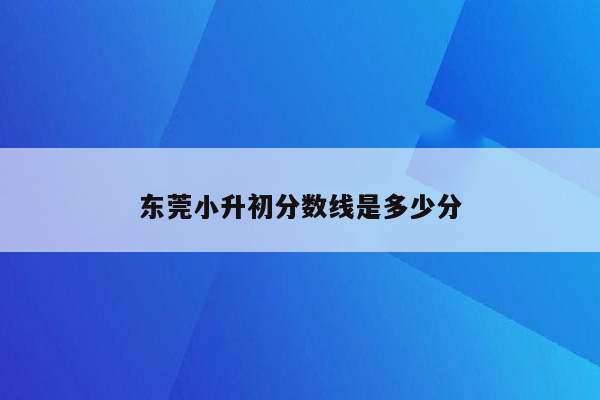 东莞小升初分数线是多少分