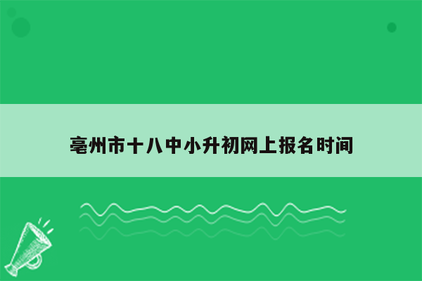 亳州市十八中小升初网上报名时间