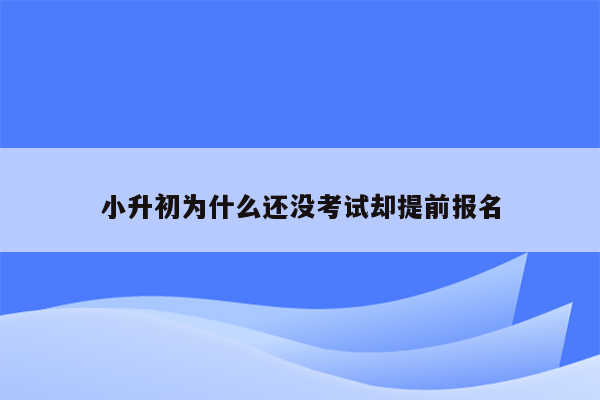 小升初为什么还没考试却提前报名