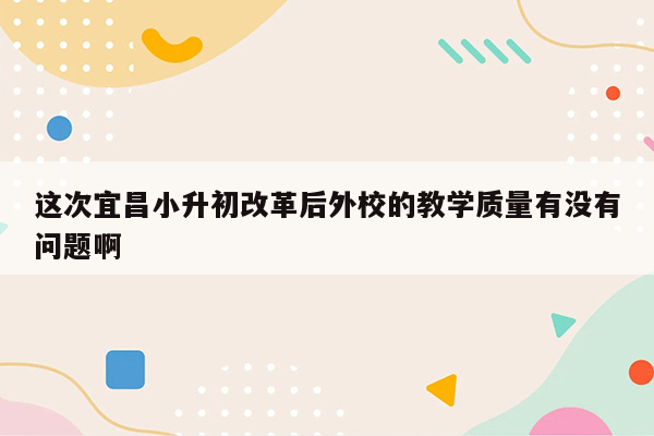 这次宜昌小升初改革后外校的教学质量有没有问题啊