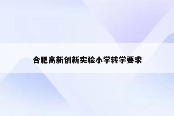 合肥高新创新实验小学转学要求