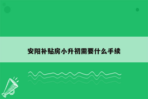 安阳补贴房小升初需要什么手续