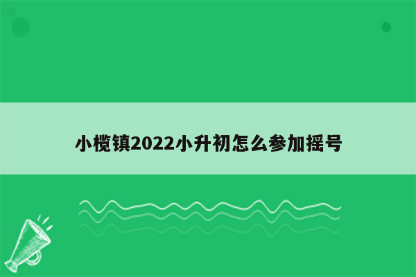 小榄镇2022小升初怎么参加摇号