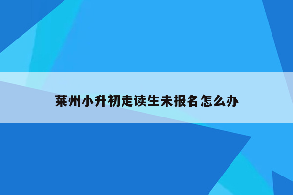 莱州小升初走读生未报名怎么办