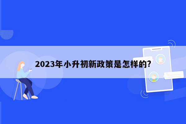 2023年小升初新政策是怎样的?