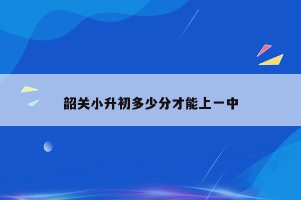 韶关小升初多少分才能上一中