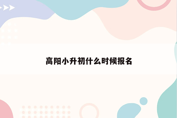 高阳小升初什么时候报名